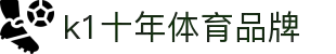 中国.K1(股份)体育有限公司-官方网站-K1十年体育品牌"